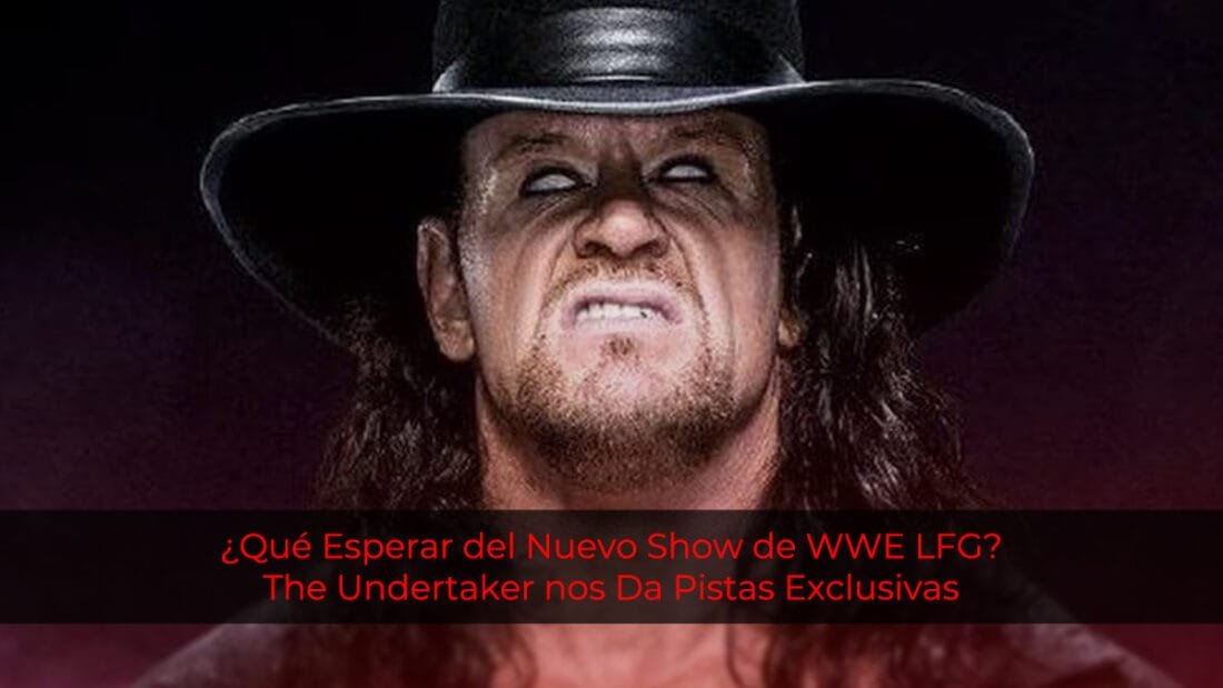 ¿Qué Esperar del Nuevo Show de WWE LFG? The Undertaker nos Da Pistas Exclusivas