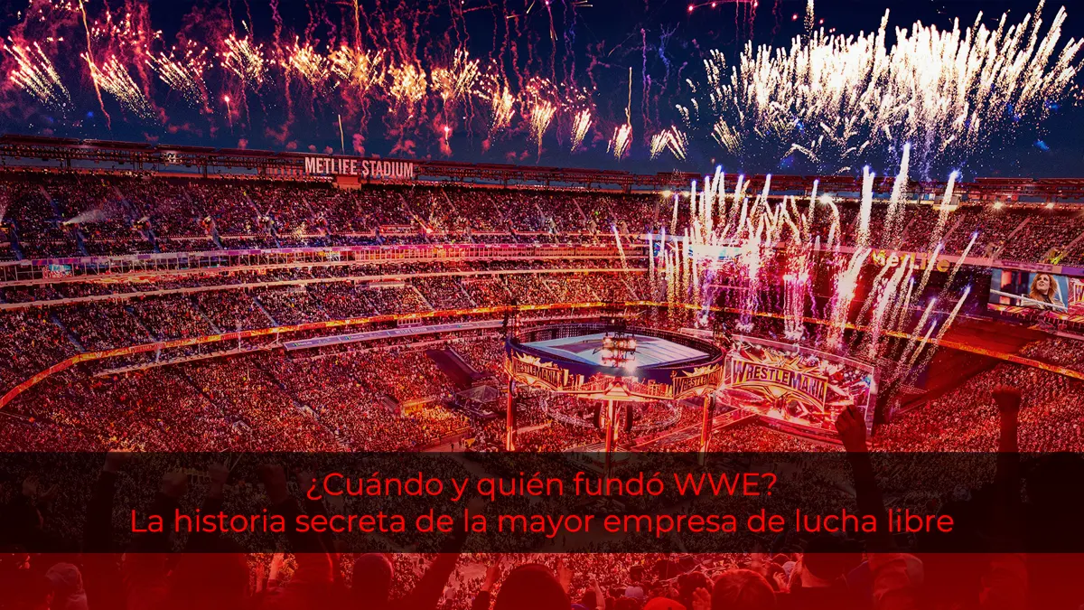 ¿Cuándo y quién fundó WWE? La historia secreta de la mayor empresa de lucha libre